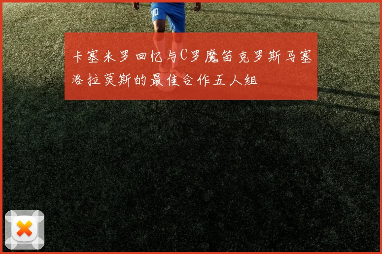卡塞米罗回忆与C罗魔笛克罗斯马塞洛拉莫斯的最佳合作五人组