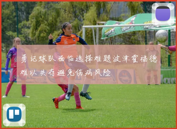 勇记球队面临选择难题波津霍福德难以共存避免伤病风险