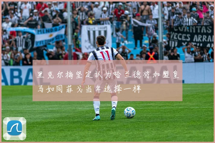 里克尔梅坚定认为哈兰德将加盟皇马如同菲戈当年选择一样