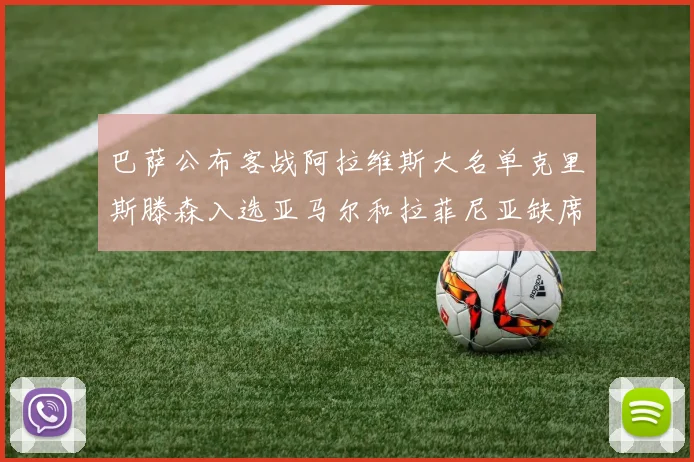 巴萨公布客战阿拉维斯大名单克里斯滕森入选亚马尔和拉菲尼亚缺席